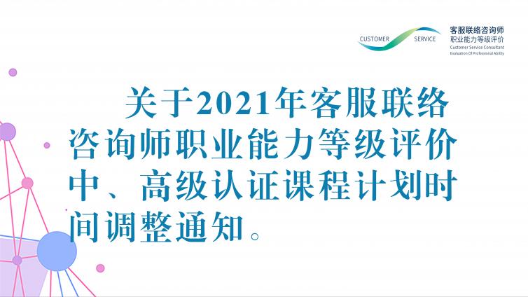 关于2021年客服咨询师职业能力等级评价中、高级认证课程计划时间调整通知